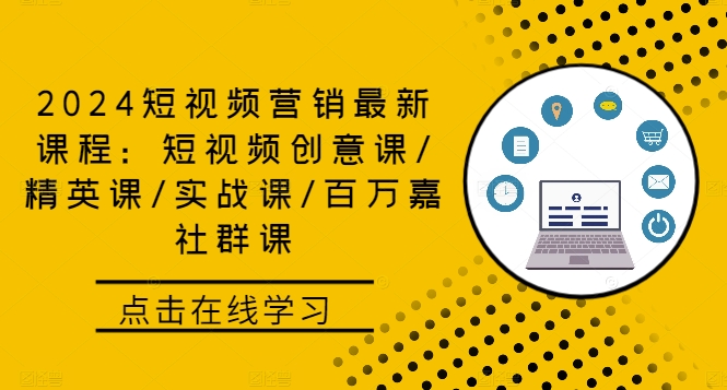 2024短视频营销最新课程：短视频创意课/精英课/实战课/百万嘉社群课-全知学堂