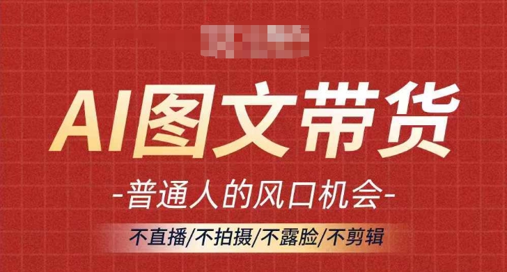 AI图文带货流量新趋势，普通人的风口机会，不直播/不拍摄/不露脸/不剪辑，轻松实现月入过万-全知学堂