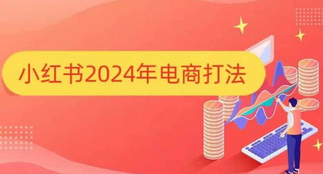 小红书2024年电商打法，手把手教你如何打爆小红书店铺-全知学堂