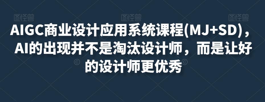 AIGC商业设计应用系统课程(MJ+SD)，AI的出现并不是淘汰设计师，而是让好的设计师更优秀-全知学堂