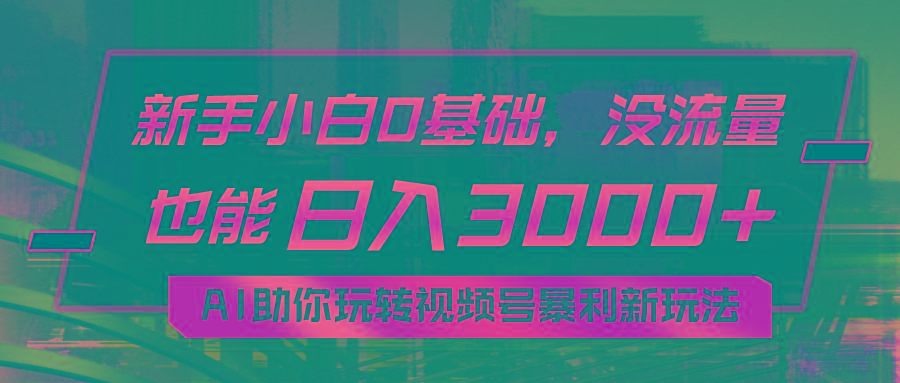 小白0基础，没流量也能日入3000+：AI助你玩转视频号暴利新玩法-全知学堂