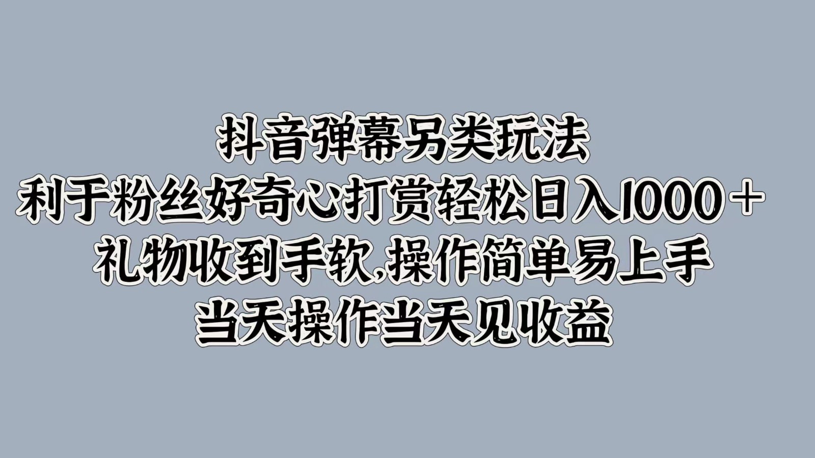 抖音弹幕另类玩法，利于粉丝好奇心打赏轻松日入1000＋ 礼物收到手软，操作简单-全知学堂