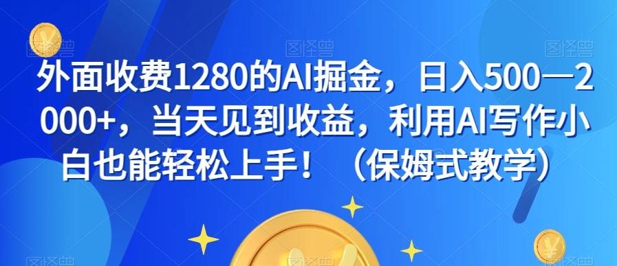 外面收费1280的AI掘金，日入500—2000+，当天见到收益，利用AI写作小白也能轻松上手！（保姆式教学）-全知学堂