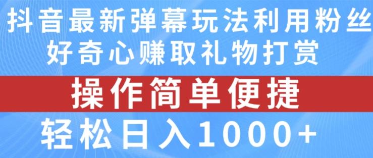 抖音弹幕最新玩法，利用粉丝好奇心赚取礼物打赏，轻松日入1000+-全知学堂