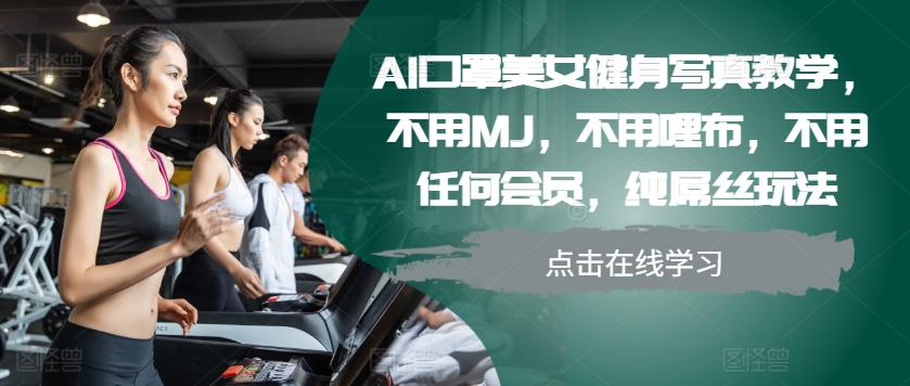 AI口罩美女健身写真教学，不用MJ，不用哩布，不用任何会员，纯屌丝玩法-全知学堂