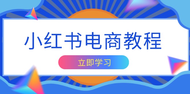 小红书电商教程，掌握帐号定位与内容创作技巧，打造爆款，实现商业变现-全知学堂