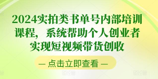 2024实拍类书单号内部培训课程，系统帮助个人创业者实现短视频带货创收-全知学堂