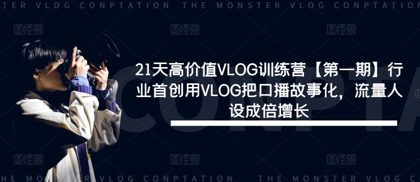 21天高价值VLOG训练营【第一期】行业首创用VLOG把口播故事化，流量人设成倍增长-全知学堂