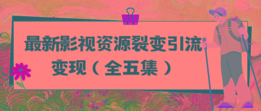 (9252期)利用最新的影视资源裂变引流变现自动引流自动成交(全五集)-全知学堂