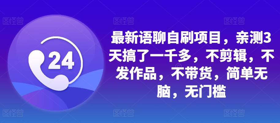 最新语聊自刷项目，亲测3天搞了一千多，不剪辑，不发作品，不带货，简单无脑，无门槛-全知学堂