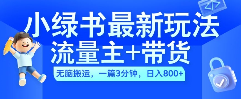 2024小绿书流量主+带货最新玩法，AI无脑搬运，一篇图文3分钟，日入几张-全知学堂