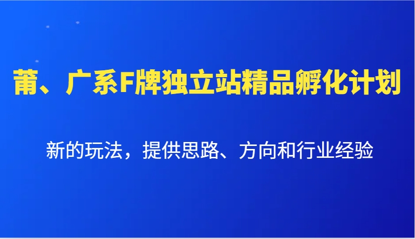 莆、广系F牌独立站精品孵化计划，新的玩法，提供思路、方向和行业经验-全知学堂