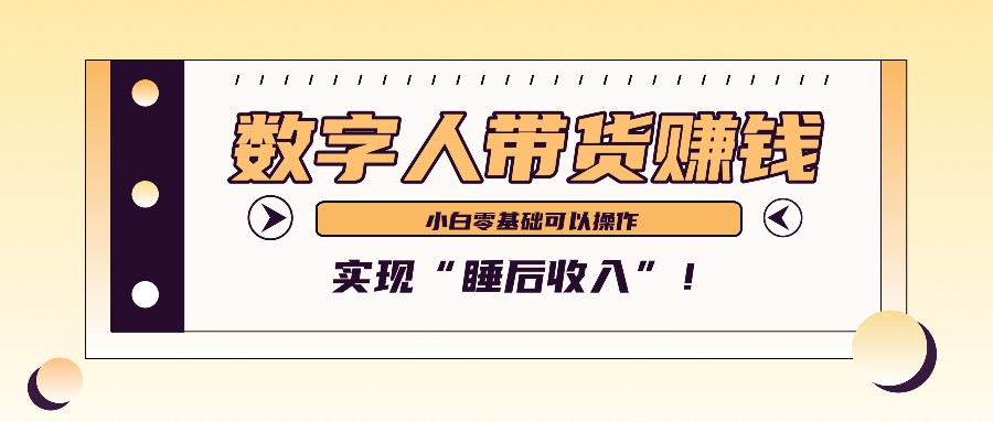 数字人带货2个月赚了6万多，做短视频带货，新手一样可以实现“睡后收入”！-全知学堂