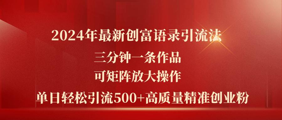 2024年最新创富语录引流法，三分钟一条作品可矩阵放大操作，日引流500…-全知学堂