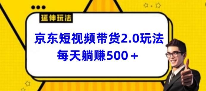 2024最新京东短视频带货2.0玩法，每天3分钟，日入500+【揭秘】-全知学堂