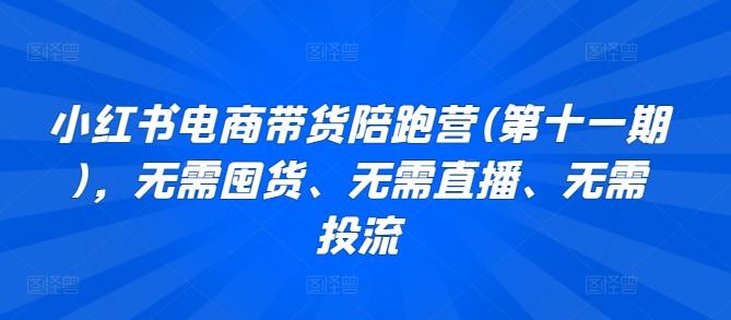 小红书电商带货陪跑营(第十一期)，无需囤货、无需直播、无需投流-全知学堂