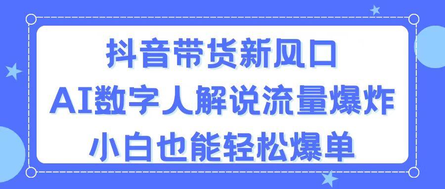 抖音带货新风口，AI数字人解说，流量爆炸，小白也能轻松爆单-全知学堂