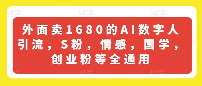 外面卖1680的AI数字人引流，S粉，情感，国学，创业粉等全通用-全知学堂