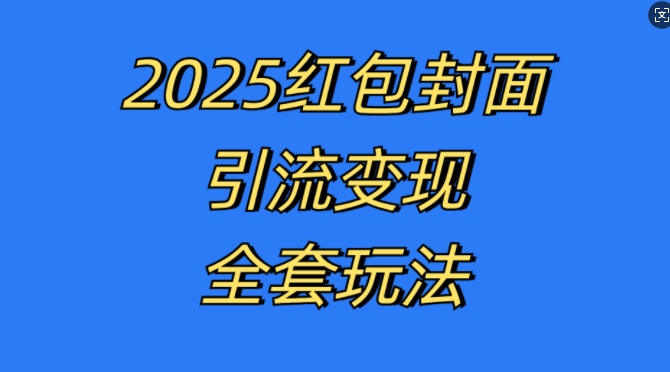 红包封面引流变现全套玩法，最新的引流玩法和变现模式，认真执行，嘎嘎赚钱【揭秘】-全知学堂