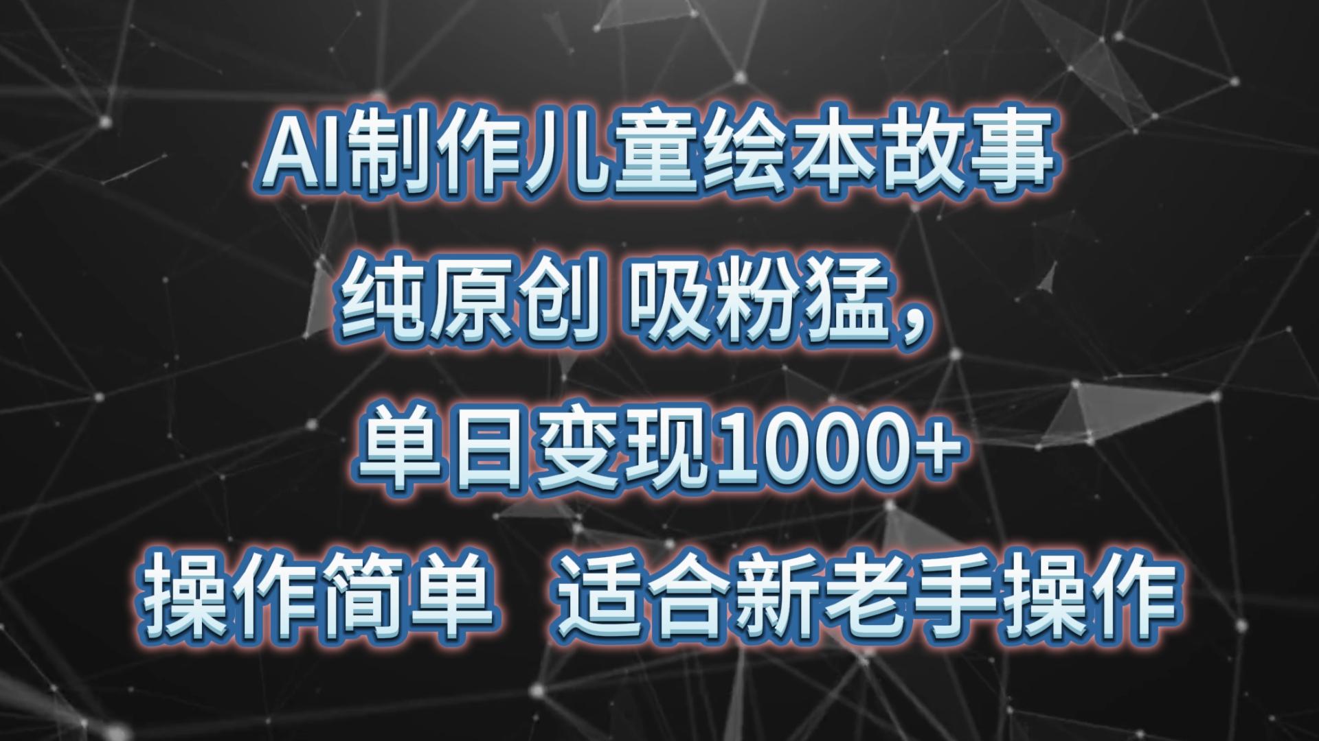 AI制作儿童绘本故事，纯原创，吸粉猛，单日变现1000+，操作简单，适合新老手操作-全知学堂