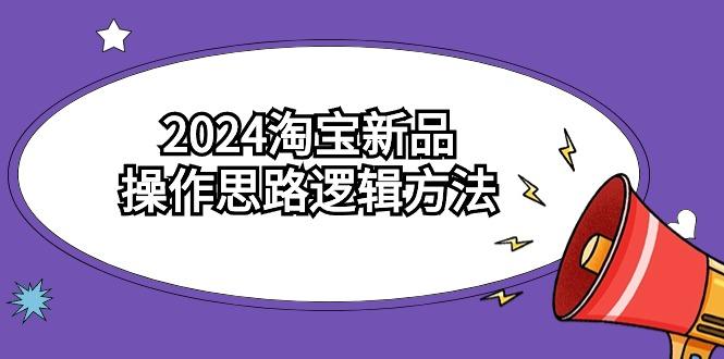 (9254期)2024淘宝新品操作思路逻辑方法(6节视频课)-全知学堂