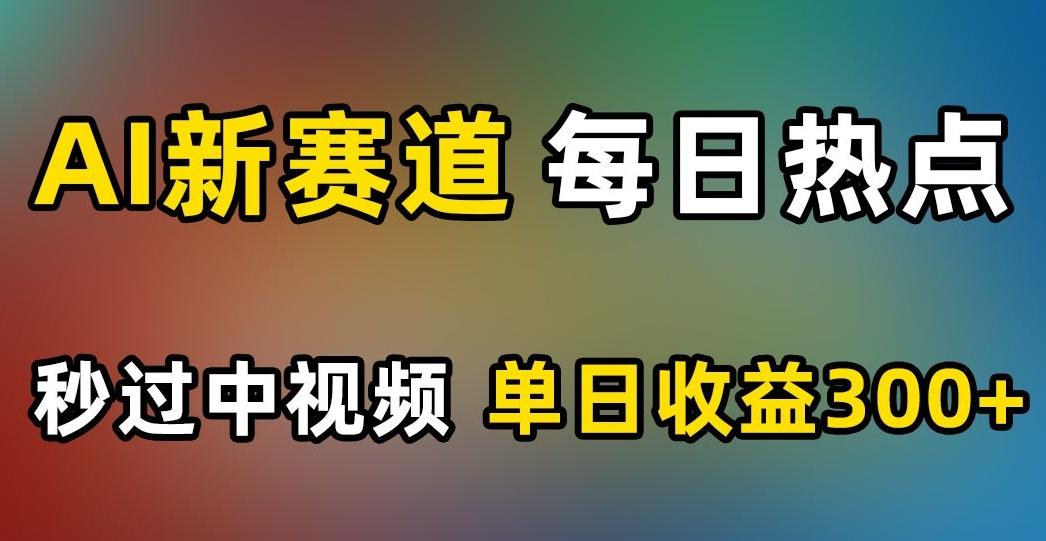 AI新赛道，每日热点，秒过中视频，单日收益300+【揭秘】-全知学堂