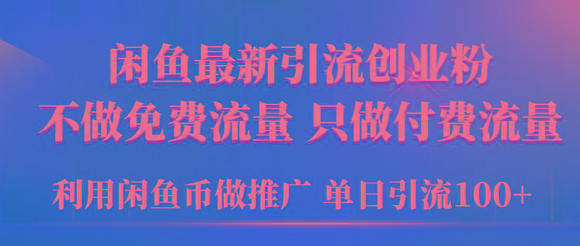 (9584期)2024年闲鱼币推广引流创业粉，不做免费流量，只做付费流量，单日引流100+-全知学堂