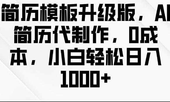 简历模板升级版，AI简历代制作，0成本，小白轻松日入多张-全知学堂