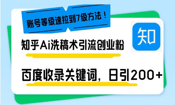 知乎Ai洗稿术引流，日引200+创业粉，文章轻松进百度搜索页，账号等级速-全知学堂