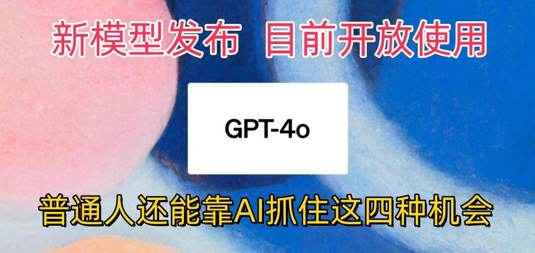 最强模型ChatGPT-4omni震撼发布，目前开放使用，普通人可以利用AI抓住的四…-全知学堂