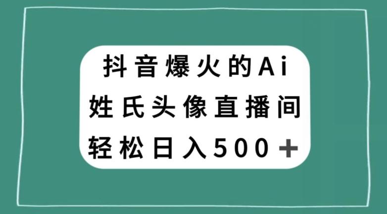 抖音爆火的AI姓氏头像直播，轻松日入500＋-全知学堂