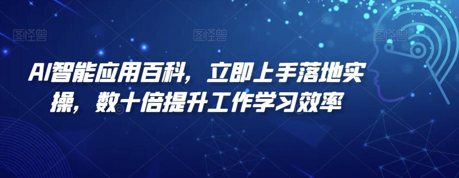 AI智能应用百科，​立即上手落地实操，数十倍提升工作学习效率-全知学堂