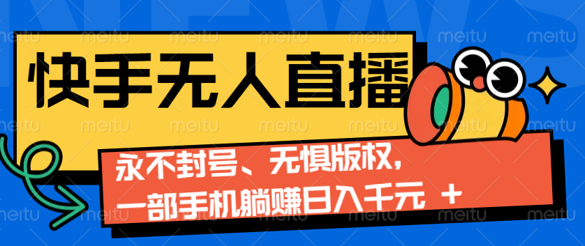 2024快手无人直播9.0神技来袭：永不封号、无惧版权，一部手机躺赚日入千元+-全知学堂