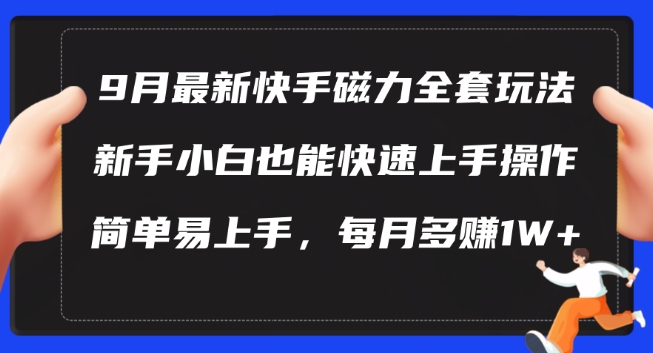 9月最新快手磁力玩法，新手小白也能操作，简单易上手，每月多赚1W+【揭秘】-全知学堂