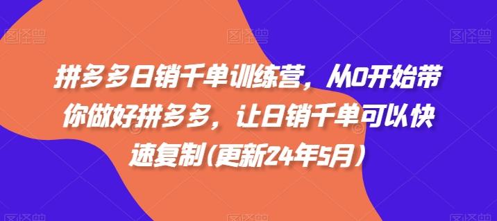 拼多多日销千单训练营，从0开始带你做好拼多多，让日销千单可以快速复制(更新24年5月)-全知学堂