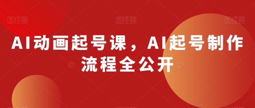 AI动画起号课，AI起号制作流程全公开-全知学堂