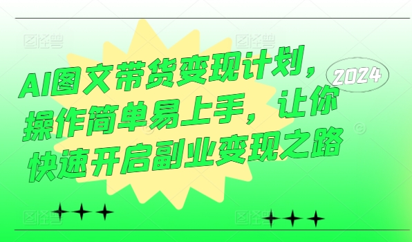 AI图文带货变现计划，操作简单易上手，让你快速开启副业变现之路-全知学堂