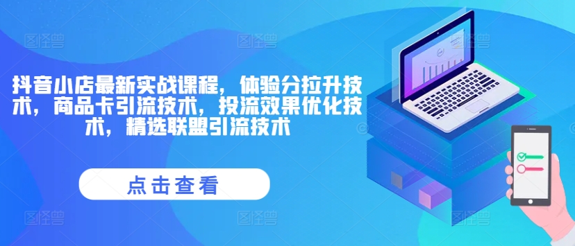 抖音小店最新实战课程，体验分拉升技术，商品卡引流技术，投流效果优化技术，精选联盟引流技术-全知学堂