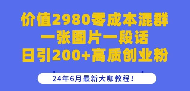 价值2980零成本混群一张图片一段话日引200+高质创业粉，24年6月最新大咖教程【揭秘】-全知学堂