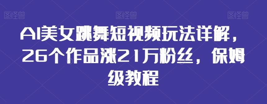 AI美女跳舞短视频玩法详解，26个作品涨21万粉丝，保姆级教程【揭秘】-全知学堂