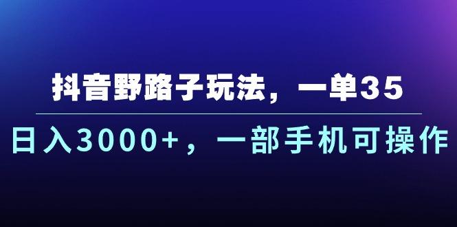 抖音野路子玩法，一单35.日入3000+，一部手机可操作-全知学堂