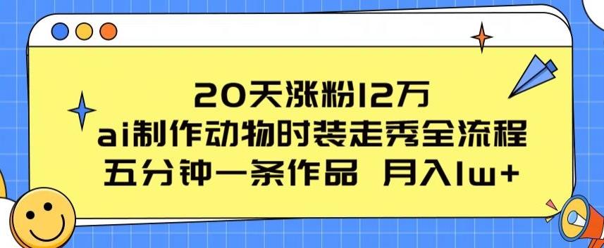 20天涨粉12万，ai制作动物时装走秀全流程，五分钟一条作品，流量大【揭秘】-全知学堂