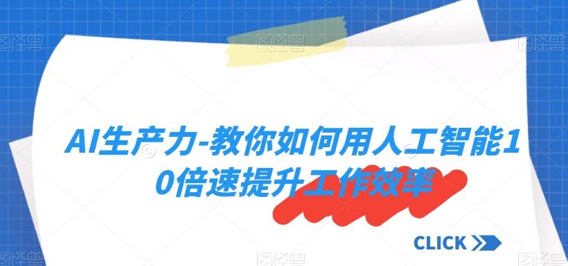 AI生产力-教你如何用人工智能10倍速提升工作效率-全知学堂