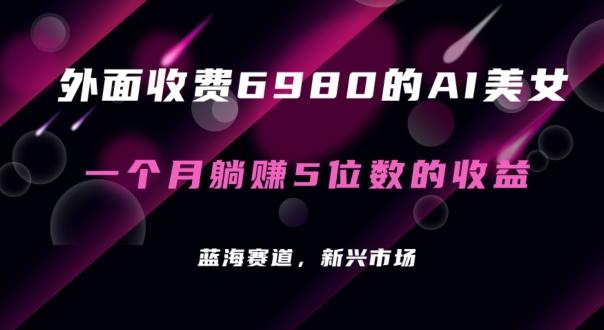 外面收费6980的AI美女项目！每月躺赚5位数收益(教程+素材+工具)【揭秘】-全知学堂