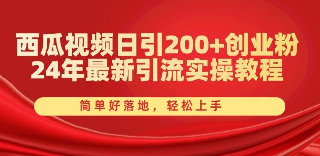 西瓜视频日引200+创业粉，24年最新引流实操教程，简单好落地，轻松上手【揭秘】-全知学堂