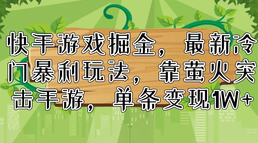 快手游戏掘金，最新冷门暴利玩法，靠萤火突击手游，单条变现1W+-全知学堂