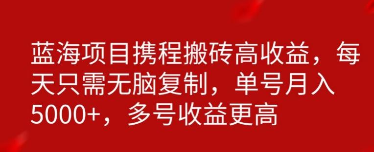 携程搬砖项目，只需每天无脑复制，月入5000+-全知学堂