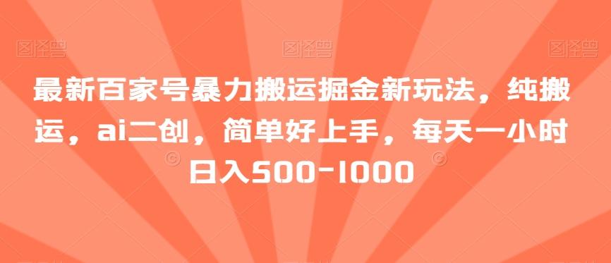 最新百家号暴力搬运掘金新玩法，纯搬运，ai二创，简单好上手，每天一小时日入500-1000【揭秘】-全知学堂