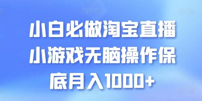 小白必做淘宝直播小游戏无脑操作保底月入1000+【揭秘】-全知学堂