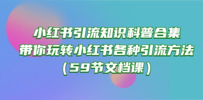 小红书引流知识科普合集，带你玩转小红书各种引流方法(59节文档课-全知学堂